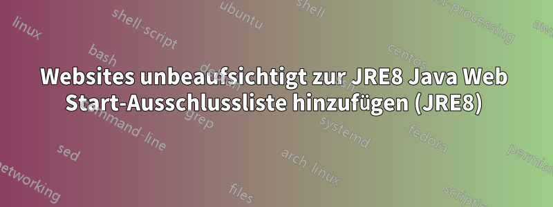 Websites unbeaufsichtigt zur JRE8 Java Web Start-Ausschlussliste hinzufügen (JRE8)