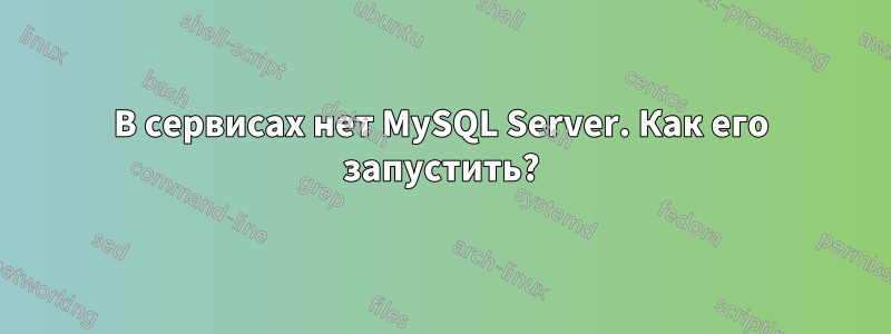 В сервисах нет MySQL Server. Как его запустить?