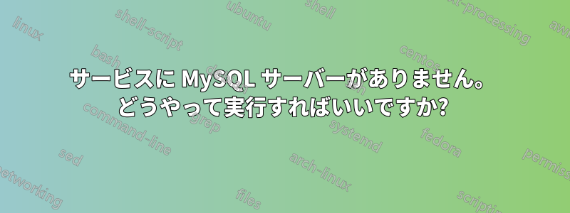 サービスに MySQL サーバーがありません。 どうやって実行すればいいですか?