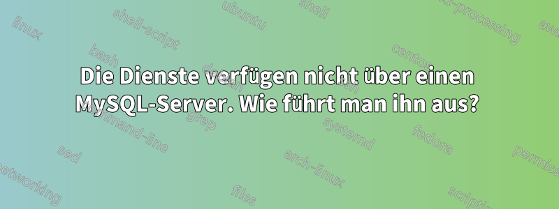 Die Dienste verfügen nicht über einen MySQL-Server. Wie führt man ihn aus?