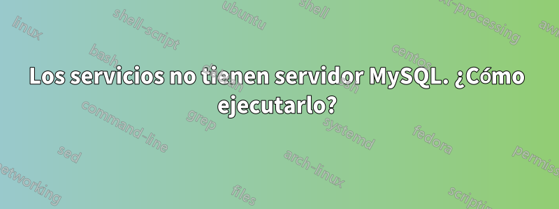 Los servicios no tienen servidor MySQL. ¿Cómo ejecutarlo?