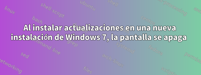 Al instalar actualizaciones en una nueva instalación de Windows 7, la pantalla se apaga 