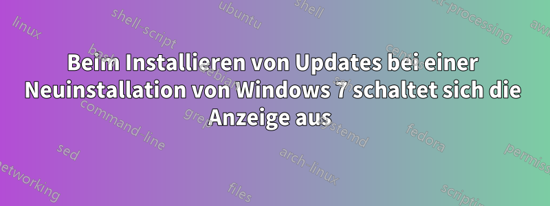 Beim Installieren von Updates bei einer Neuinstallation von Windows 7 schaltet sich die Anzeige aus 