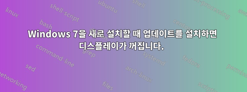 Windows 7을 새로 설치할 때 업데이트를 설치하면 디스플레이가 꺼집니다. 