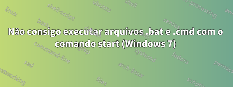 Não consigo executar arquivos .bat e .cmd com o comando start (Windows 7)