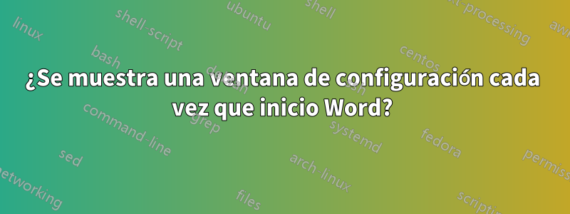 ¿Se muestra una ventana de configuración cada vez que inicio Word?