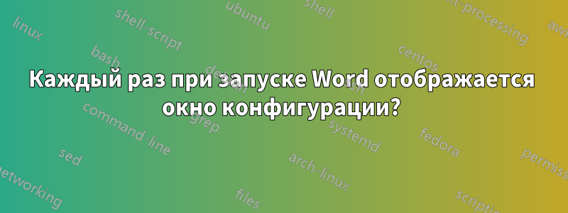 Каждый раз при запуске Word отображается окно конфигурации?