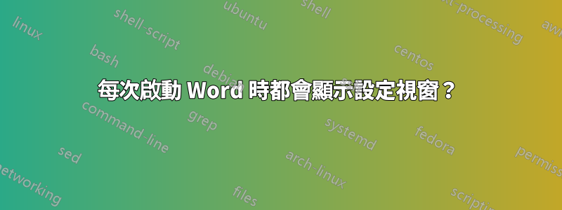 每次啟動 Word 時都會顯示設定視窗？