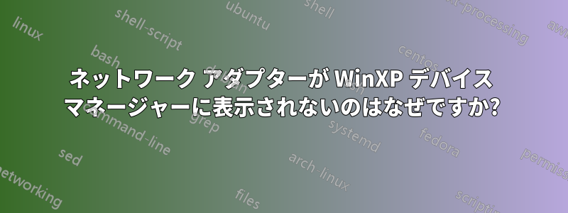 ネットワーク アダプターが WinXP デバイス マネージャーに表示されないのはなぜですか?