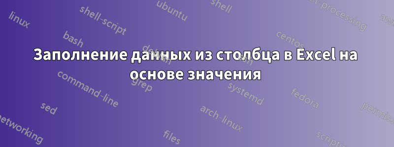 Заполнение данных из столбца в Excel на основе значения