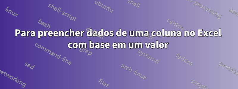 Para preencher dados de uma coluna no Excel com base em um valor