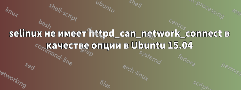 selinux не имеет httpd_can_network_connect в качестве опции в Ubuntu 15.04