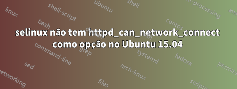 selinux não tem httpd_can_network_connect como opção no Ubuntu 15.04