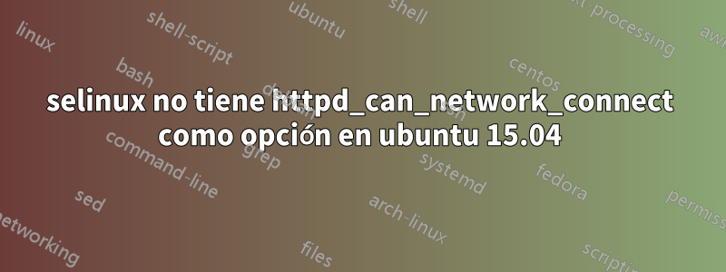 selinux no tiene httpd_can_network_connect como opción en ubuntu 15.04