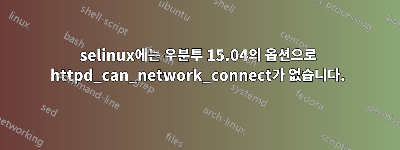 selinux에는 우분투 15.04의 옵션으로 httpd_can_network_connect가 없습니다.