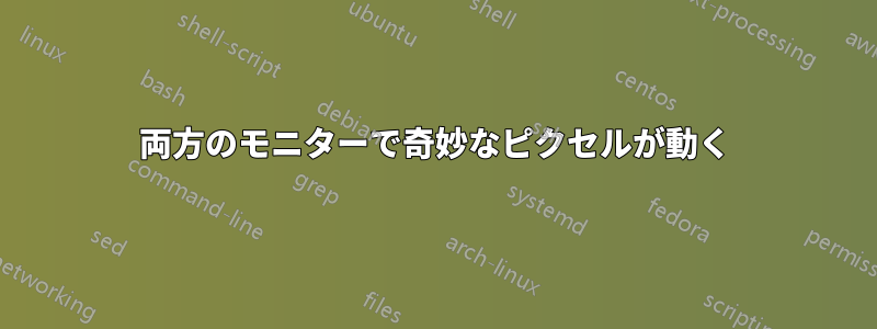 両方のモニターで奇妙なピクセルが動く