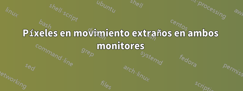 Píxeles en movimiento extraños en ambos monitores