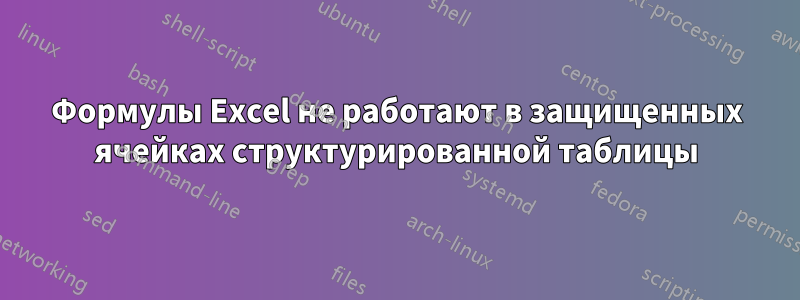 Формулы Excel не работают в защищенных ячейках структурированной таблицы