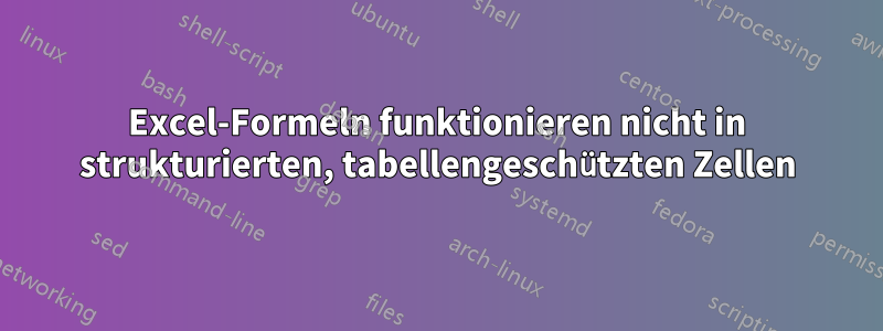 Excel-Formeln funktionieren nicht in strukturierten, tabellengeschützten Zellen