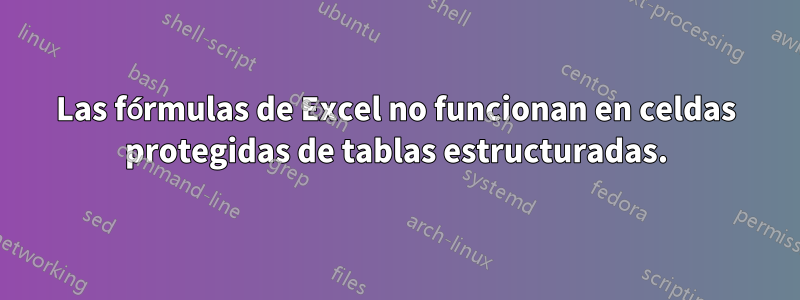 Las fórmulas de Excel no funcionan en celdas protegidas de tablas estructuradas.