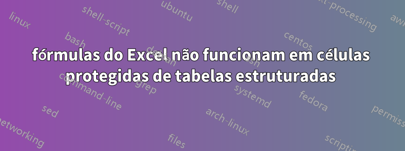 fórmulas do Excel não funcionam em células protegidas de tabelas estruturadas