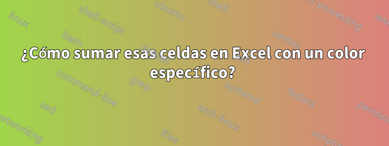 ¿Cómo sumar esas celdas en Excel con un color específico?