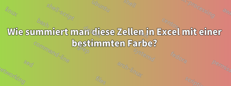 Wie summiert man diese Zellen in Excel mit einer bestimmten Farbe?