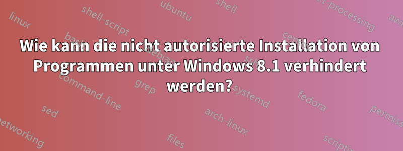 Wie kann die nicht autorisierte Installation von Programmen unter Windows 8.1 verhindert werden?