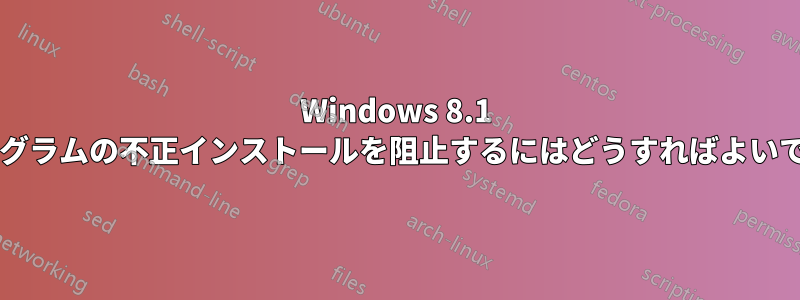 Windows 8.1 でプログラムの不正インストールを阻止するにはどうすればよいですか?