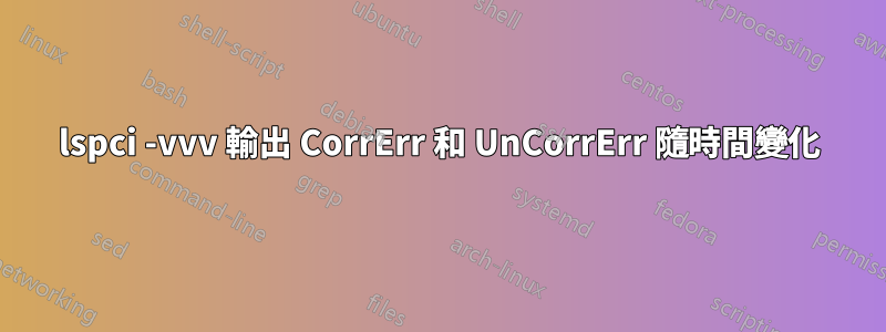 lspci -vvv 輸出 CorrErr 和 UnCorrErr 隨時間變化