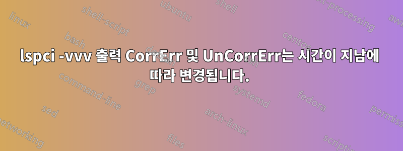 lspci -vvv 출력 CorrErr 및 UnCorrErr는 시간이 지남에 따라 변경됩니다.