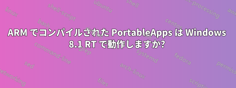 ARM でコンパイルされた PortableApps は Windows 8.1 RT で動作しますか?