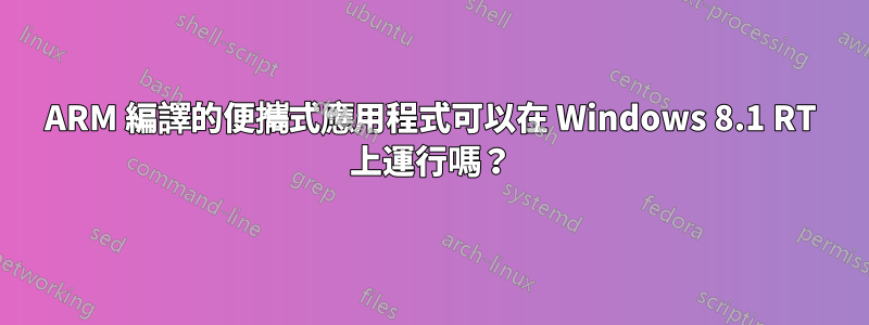 ARM 編譯的便攜式應用程式可以在 Windows 8.1 RT 上運行嗎？