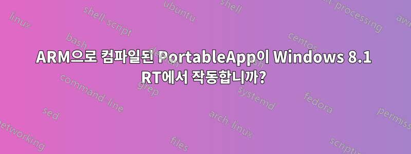 ARM으로 컴파일된 PortableApp이 Windows 8.1 RT에서 작동합니까?