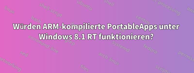 Würden ARM-kompilierte PortableApps unter Windows 8.1 RT funktionieren?