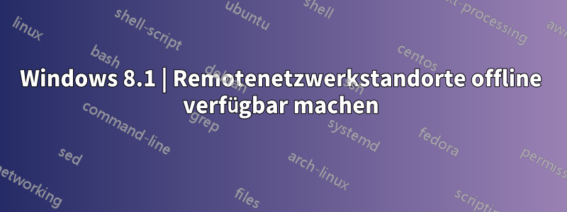 Windows 8.1 | Remotenetzwerkstandorte offline verfügbar machen