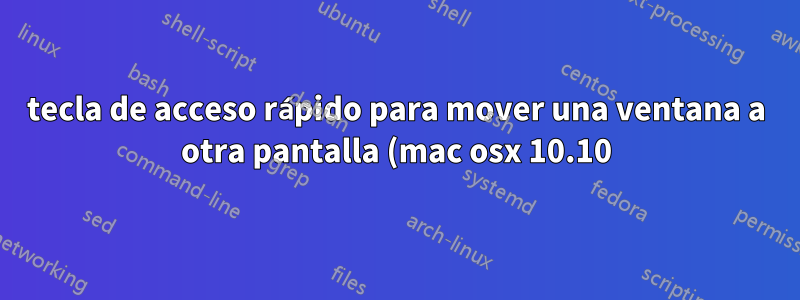 tecla de acceso rápido para mover una ventana a otra pantalla (mac osx 10.10)
