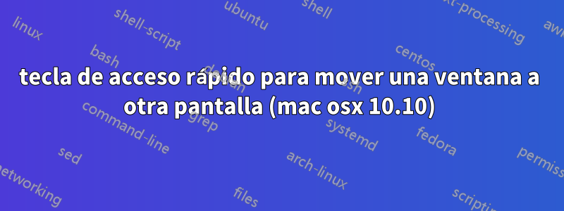 tecla de acceso rápido para mover una ventana a otra pantalla (mac osx 10.10)