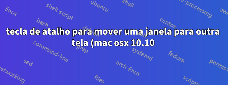 tecla de atalho para mover uma janela para outra tela (mac osx 10.10)