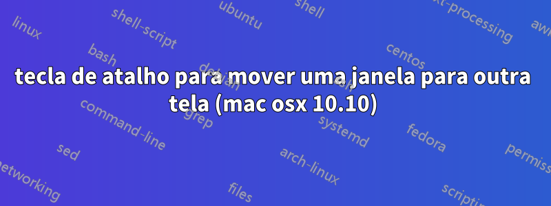 tecla de atalho para mover uma janela para outra tela (mac osx 10.10)