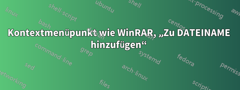 Kontextmenüpunkt wie WinRAR, „Zu DATEINAME hinzufügen“