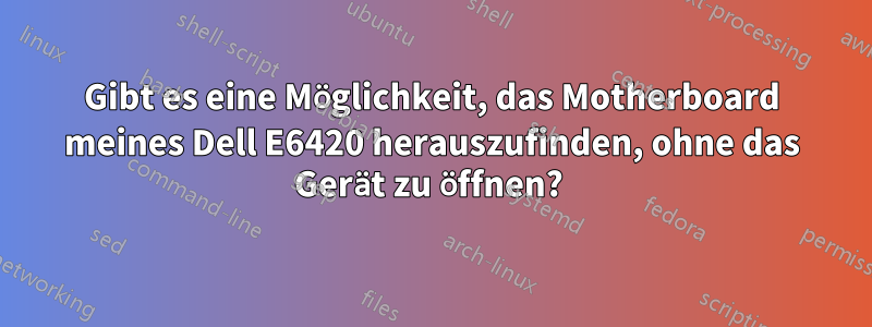 Gibt es eine Möglichkeit, das Motherboard meines Dell E6420 herauszufinden, ohne das Gerät zu öffnen? 