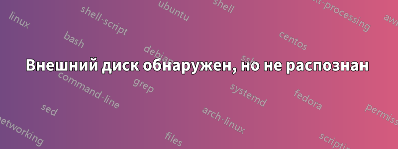 Внешний диск обнаружен, но не распознан