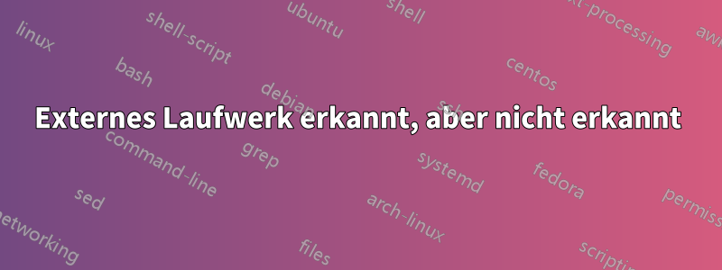 Externes Laufwerk erkannt, aber nicht erkannt