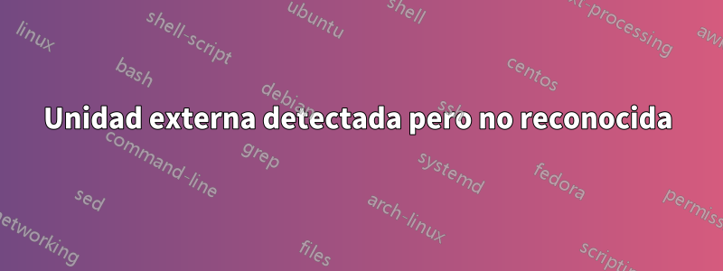 Unidad externa detectada pero no reconocida