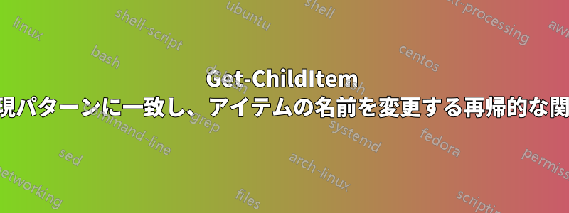 Get-ChildItem は正規表現パターンに一致し、アイテムの名前を変更する再帰的な関数です。