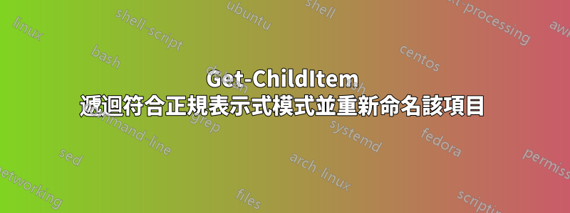 Get-ChildItem 遞迴符合正規表示式模式並重新命名該項目