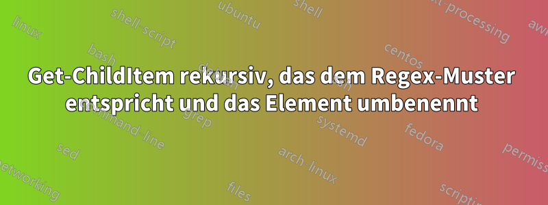 Get-ChildItem rekursiv, das dem Regex-Muster entspricht und das Element umbenennt