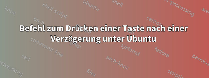 Befehl zum Drücken einer Taste nach einer Verzögerung unter Ubuntu