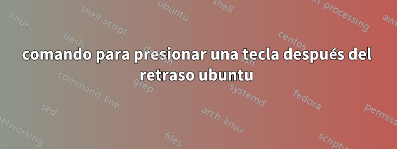 comando para presionar una tecla después del retraso ubuntu